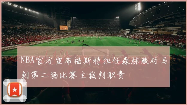 NBA官方宣布福斯特担任森林狼对马刺第二场比赛主裁判职责