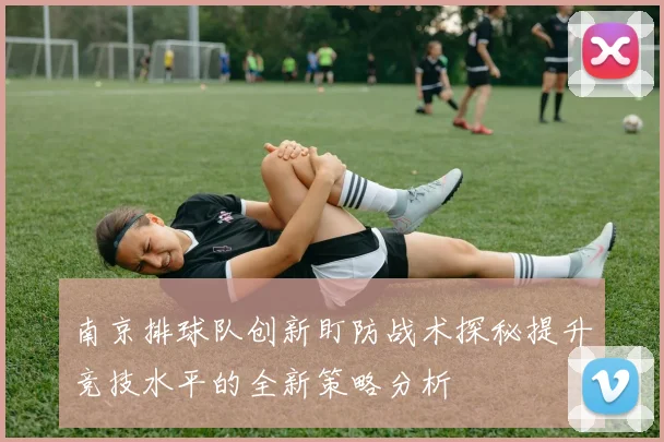南京排球队创新盯防战术探秘提升竞技水平的全新策略分析