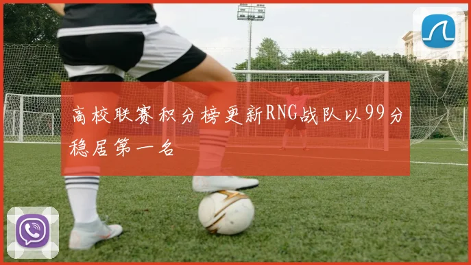 高校联赛积分榜更新RNG战队以99分稳居第一名