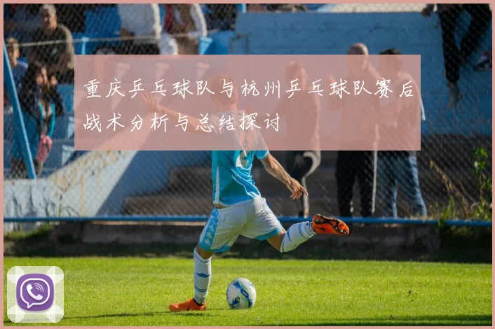 重庆乒乓球队与杭州乒乓球队赛后战术分析与总结探讨