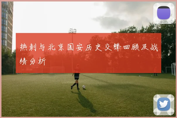 热刺与北京国安历史交锋回顾及战绩分析